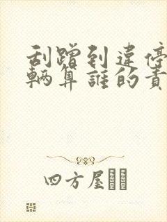 刮蹭到违停的车辆算谁的责任 刮蹭到违停的车辆算谁的责任