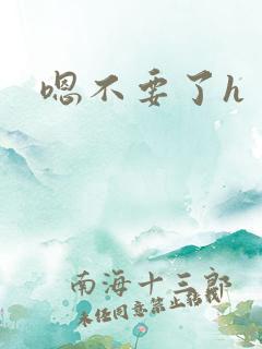 嗯不要了h 嗯不要了h
