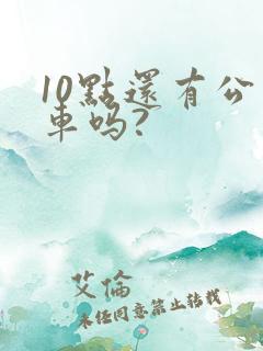 10点还有公交车吗?