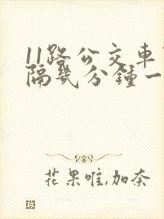 11路公交车间隔几分钟一班