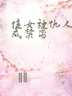 侠女被仇人调教成禁脔