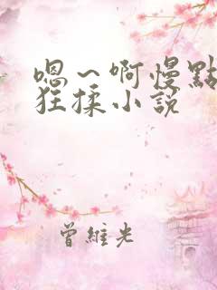 嗯～啊慢点扒开狂揉小说