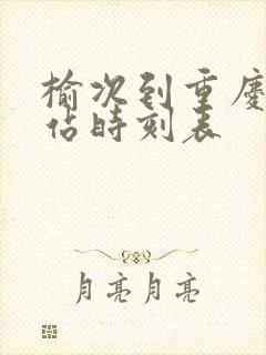 榆次到重庆火车站时刻表 榆次到重庆火车站时刻表