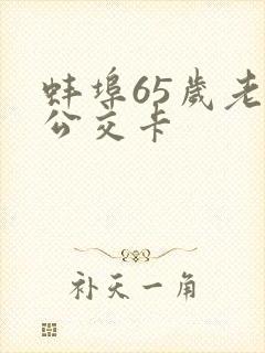 蚌埠65岁老人公交卡 蚌埠65岁老人公交卡