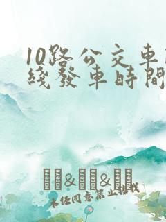 10路公交车路线发车时间表