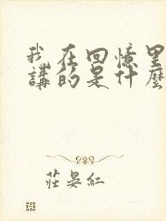 我在回忆里等你讲的是什么