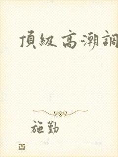 顶级高潮调教h 顶级高潮调教h