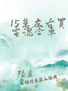 15万左右买油电混合车 15万左右买油电混合车