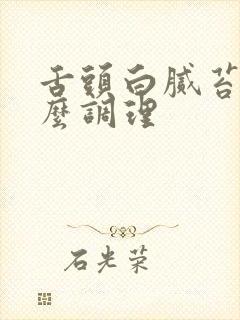 舌头白腻苔厚怎么调理