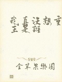 我真没想重生女主是谁