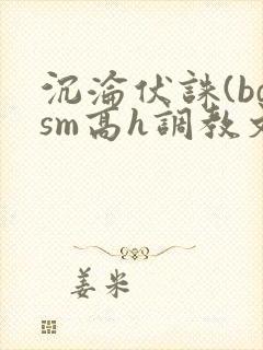 沉沦伏诛(bdsm高h调教文 沉沦伏诛(bdsm高h调教文