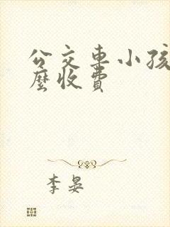公交车小孩子怎么收费 公交车小孩子怎么收费