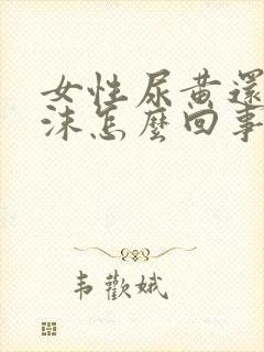 女性尿黄还有泡沫怎么回事