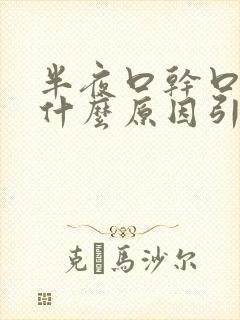 半夜口干口渴是什么原因引起的