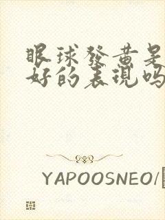 眼球发黄是肝不好的表现吗