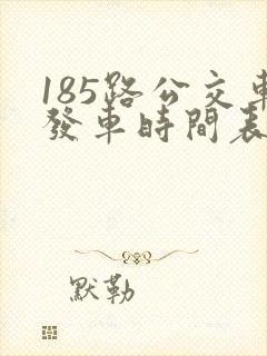 185路公交车发车时间表