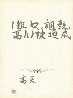 1粗口,调教,高h)被迫成瘾小说