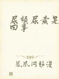 尿频尿黄是怎么回事