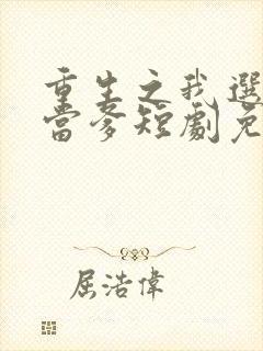 重生之我选纨绔当爹短剧免费观看