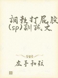 调教打屁股惩罚(sp)训诫文 调教打屁股惩罚(sp)训诫文