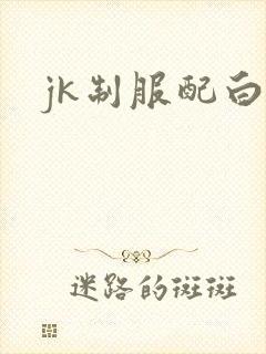 jk制服配白丝 jk制服配白丝