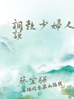调教少妇人妻小说 调教少妇人妻小说