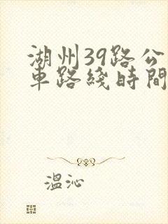 湖州39路公交车路线时间表