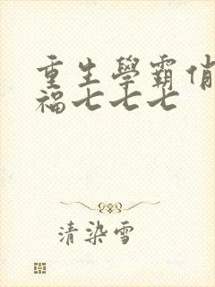 重生学霸俏甜妻福七七七