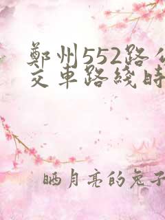 郑州552路公交车路线时间表实时