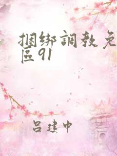 捆绑调教免费专区91 捆绑调教免费专区91