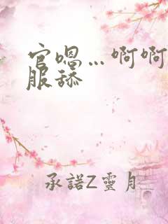 官嗯…啊啊好舒服舔