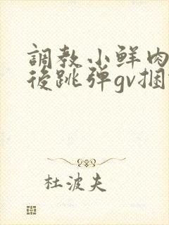 调教小鲜肉灌肠后跳弹gv捆绑