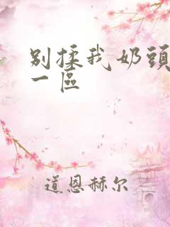 别揉我奶头嗯啊一区