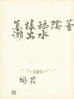 怎样舔阴蒂性高潮出水