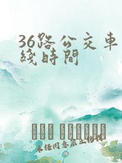 36路公交车路线时间