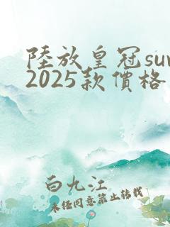 陆放皇冠suv2025款价格 陆放皇冠suv2025款价格