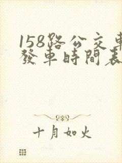158路公交车发车时间表最新查询 158路公交车发车时间表最新查询