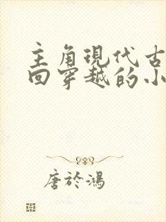 主角现代古代来回穿越的小说 主角现代古代来回穿越的小说