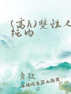 (高h)双性人纯肉