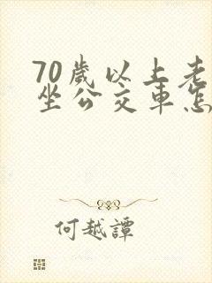 70岁以上老人坐公交车怎么办卡