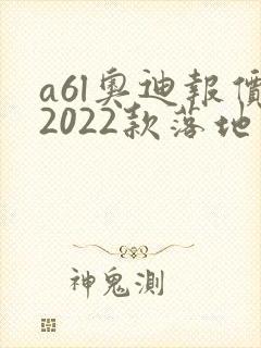 a6l奥迪报价2022款落地价 a6l奥迪报价2022款落地价