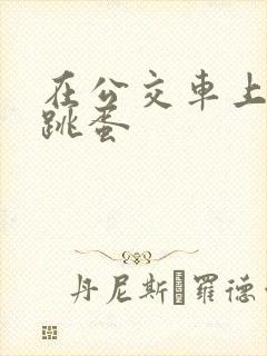 在公交车上被塞跳蛋