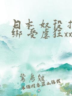 日本 奴役 捆绑 受虐狂xxxx