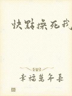 快点操死我啊