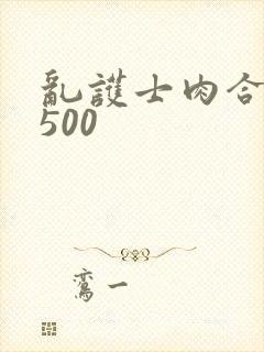 乱护士肉合集乱500
