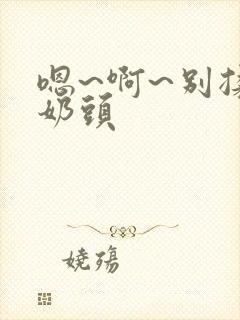 嗯~啊~别揉我奶头