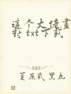 这个大佬画风不对 txt下载