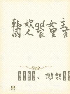 韩娱gd女主中国人家里有钱的小说