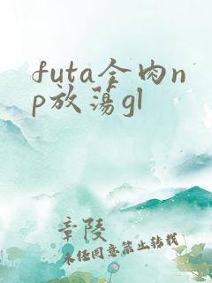 futa全肉np放荡gl futa全肉np放荡gl
