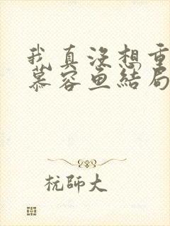 我真没想重生啊慕容鱼结局